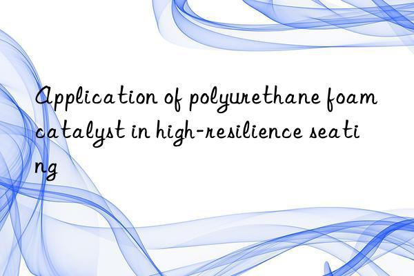 Application of polyurethane foam catalyst in high-resilience seating