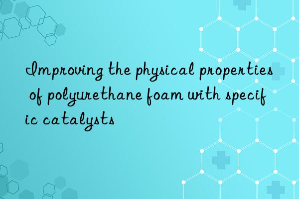Improving the physical properties of polyurethane foam with specific catalysts