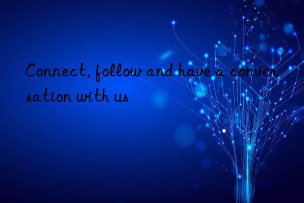 Connect, follow and have a conversation with us