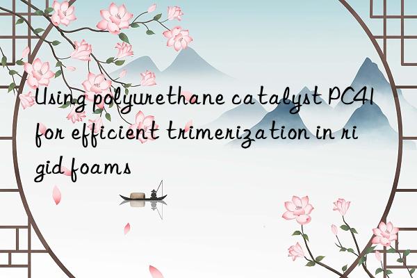 Using polyurethane catalyst PC41 for efficient trimerization in rigid foams