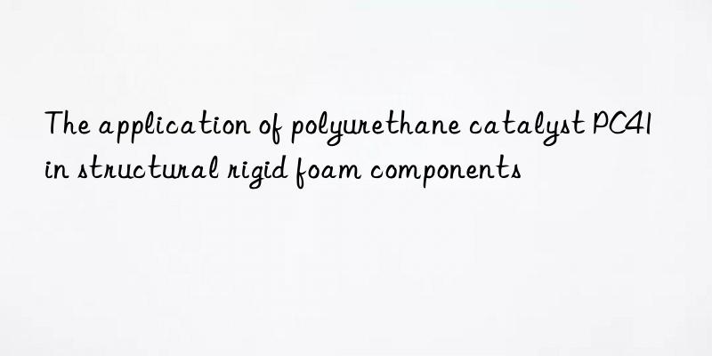 The application of polyurethane catalyst PC41 in structural rigid foam components