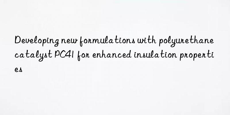 Developing new formulations with polyurethane catalyst PC41 for enhanced insulation properties