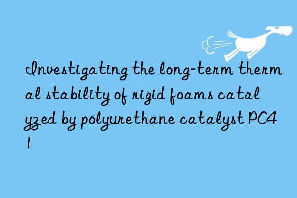 Investigating the long-term thermal stability of rigid foams catalyzed by polyurethane catalyst PC41