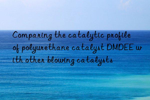 Comparing the catalytic profile of polyurethane catalyst DMDEE with other blowing catalysts