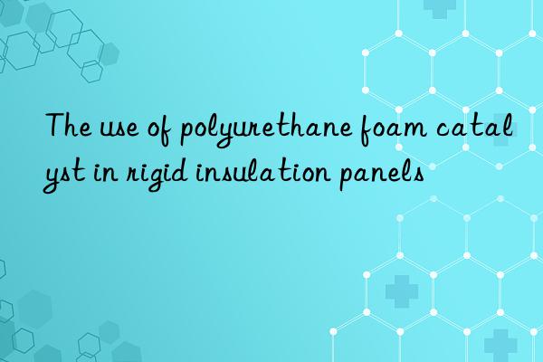 The use of polyurethane foam catalyst in rigid insulation panels