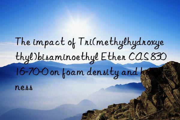The impact of Tri(methylhydroxyethyl)bisaminoethyl Ether CAS 83016-70-0 on foam density and hardness