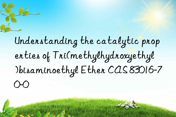 Understanding the catalytic properties of Tri(methylhydroxyethyl)bisaminoethyl Ether CAS 83016-70-0