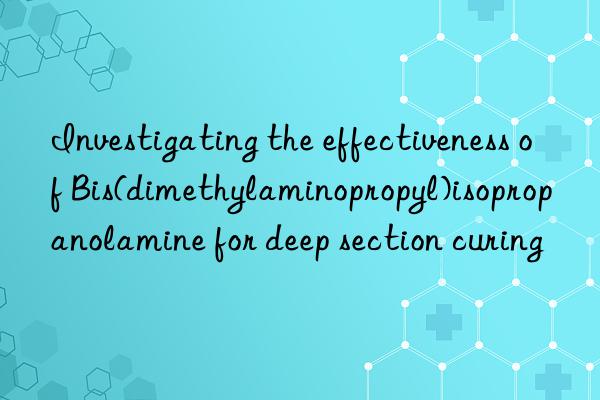 Investigating the effectiveness of Bis(dimethylaminopropyl)isopropanolamine for deep section curing