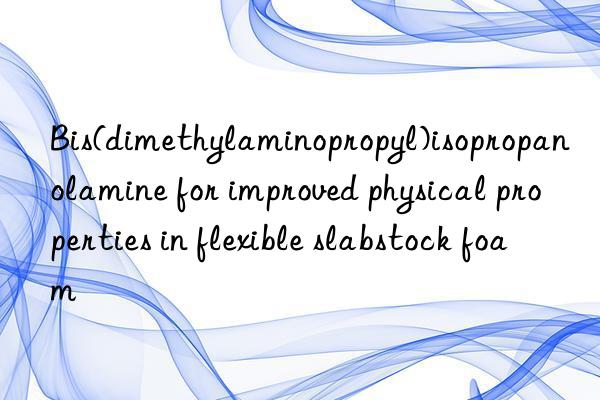 Bis(dimethylaminopropyl)isopropanolamine for improved physical properties in flexible slabstock foam