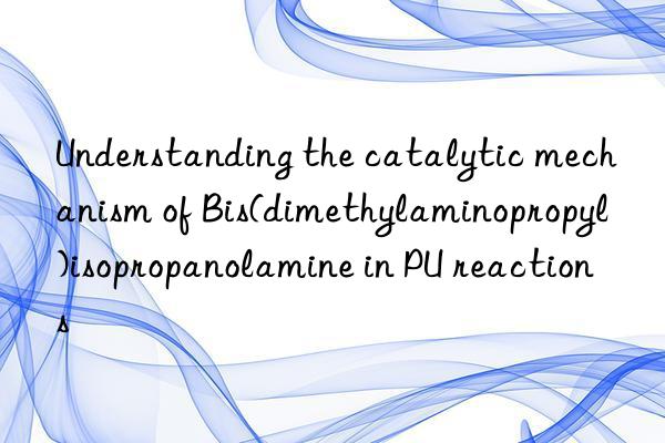 Understanding the catalytic mechanism of Bis(dimethylaminopropyl)isopropanolamine in PU reactions