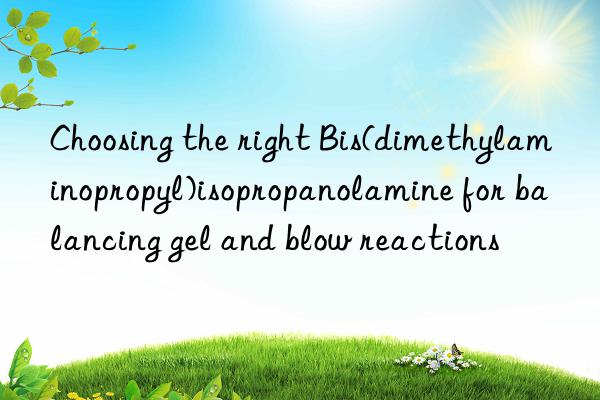 Choosing the right Bis(dimethylaminopropyl)isopropanolamine for balancing gel and blow reactions