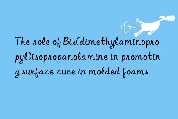 The role of Bis(dimethylaminopropyl)isopropanolamine in promoting surface cure in molded foams