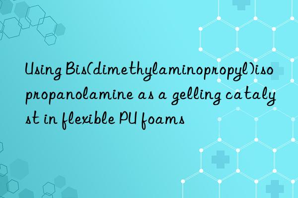 Using Bis(dimethylaminopropyl)isopropanolamine as a gelling catalyst in flexible PU foams