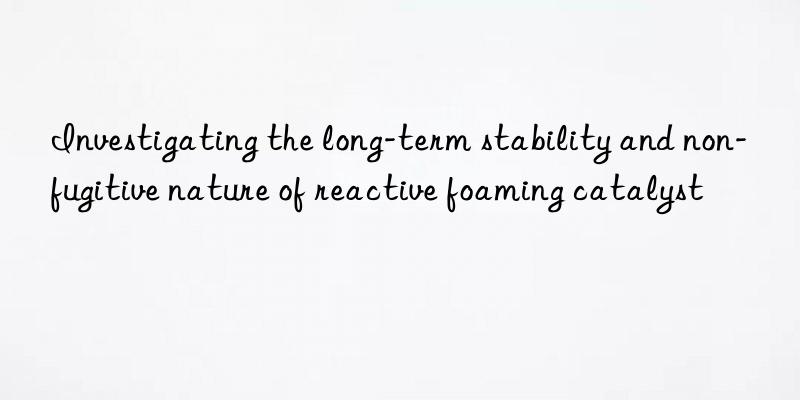 Investigating the long-term stability and non-fugitive nature of reactive foaming catalyst