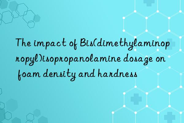 The impact of Bis(dimethylaminopropyl)isopropanolamine dosage on foam density and hardness