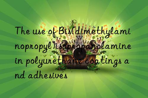 The use of Bis(dimethylaminopropyl)isopropanolamine in polyurethane coatings and adhesives