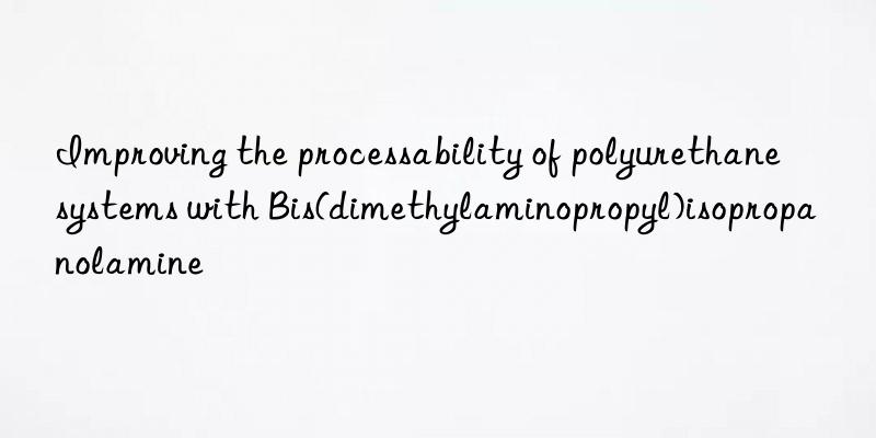 Improving the processability of polyurethane systems with Bis(dimethylaminopropyl)isopropanolamine