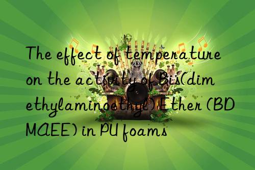 The effect of temperature on the activity of Bis(dimethylaminoethyl) Ether (BDMAEE) in PU foams
