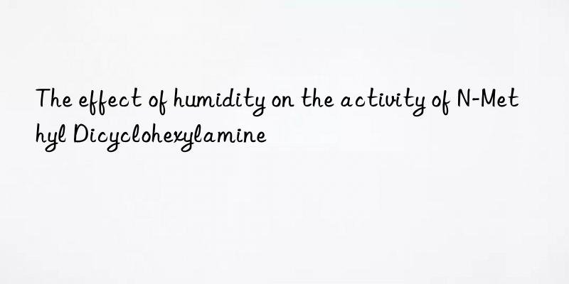 The effect of humidity on the activity of N-Methyl Dicyclohexylamine