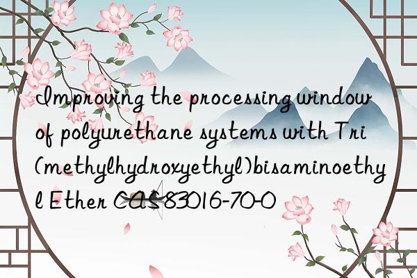 Improving the processing window of polyurethane systems with Tri(methylhydroxyethyl)bisaminoethyl Ether CAS 83016-70-0