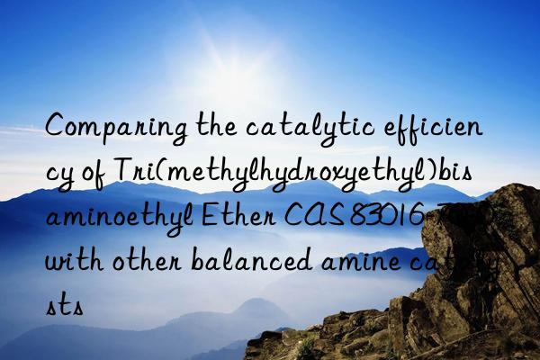 Comparing the catalytic efficiency of Tri(methylhydroxyethyl)bisaminoethyl Ether CAS 83016-70-0 with other balanced amine catalysts