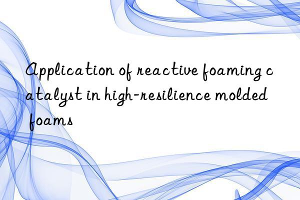 Application of reactive foaming catalyst in high-resilience molded foams