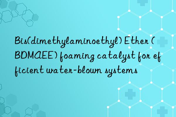 Bis(dimethylaminoethyl) Ether (BDMAEE) foaming catalyst for efficient water-blown systems