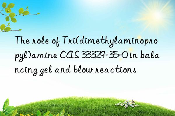 The role of Tri(dimethylaminopropyl)amine CAS 33329-35-0 in balancing gel and blow reactions