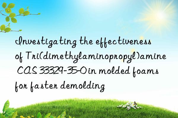 Investigating the effectiveness of Tri(dimethylaminopropyl)amine CAS 33329-35-0 in molded foams for faster demolding