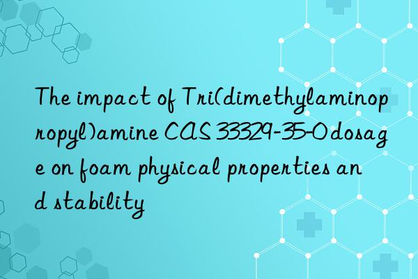 The impact of Tri(dimethylaminopropyl)amine CAS 33329-35-0 dosage on foam physical properties and stability
