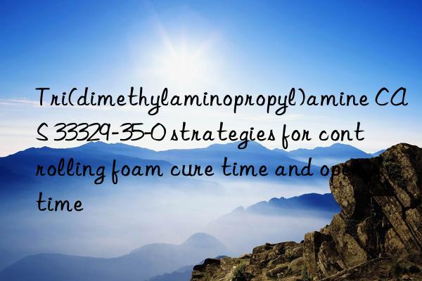 Tri(dimethylaminopropyl)amine CAS 33329-35-0 strategies for controlling foam cure time and open time