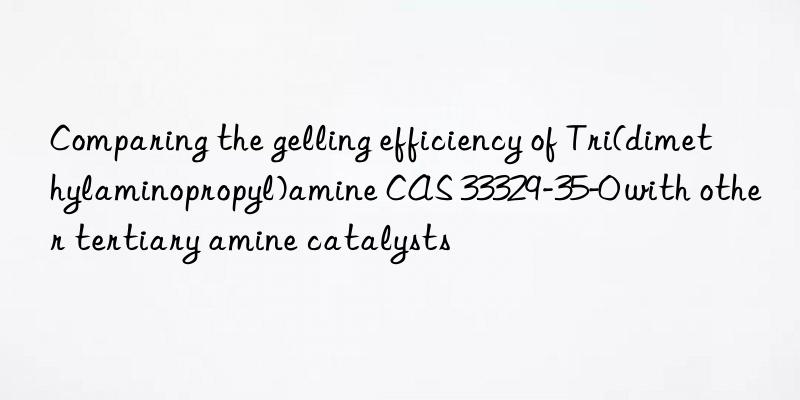 Comparing the gelling efficiency of Tri(dimethylaminopropyl)amine CAS 33329-35-0 with other tertiary amine catalysts