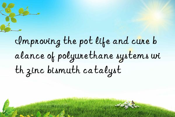Improving the pot life and cure balance of polyurethane systems with zinc bismuth catalyst