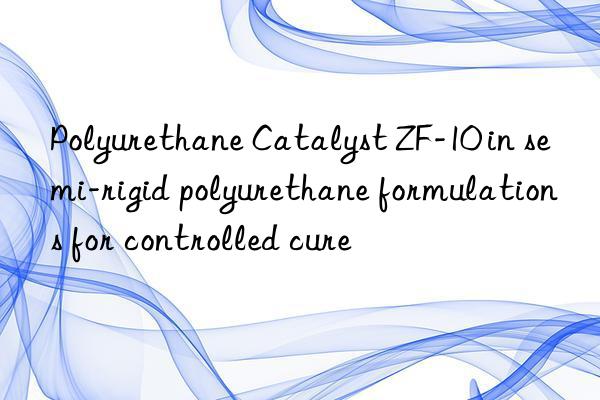 Polyurethane Catalyst ZF-10 in semi-rigid polyurethane formulations for controlled cure