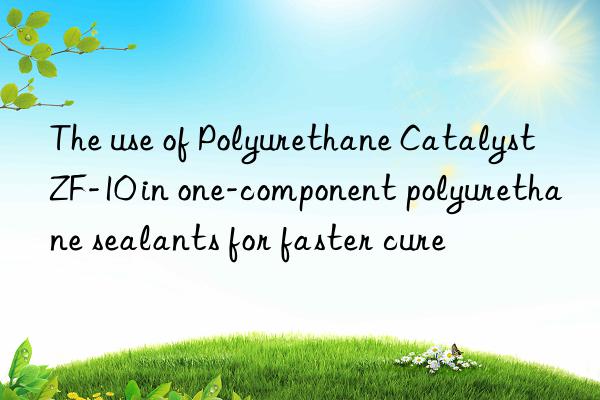 The use of Polyurethane Catalyst ZF-10 in one-component polyurethane sealants for faster cure