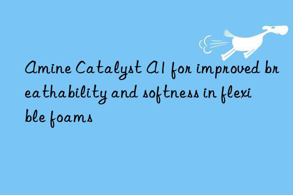 Amine Catalyst A1 for improved breathability and softness in flexible foams