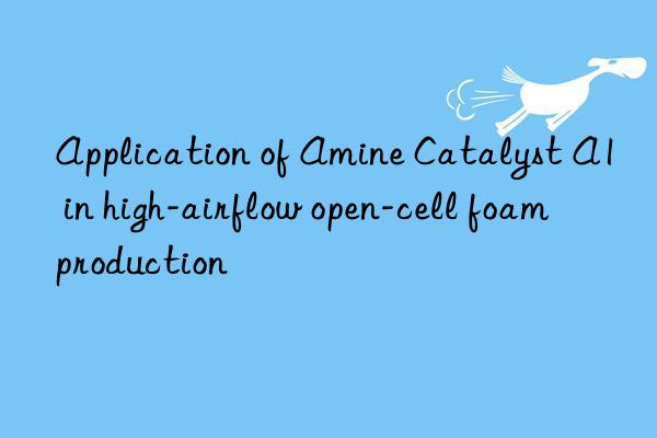 Application of Amine Catalyst A1 in high-airflow open-cell foam production