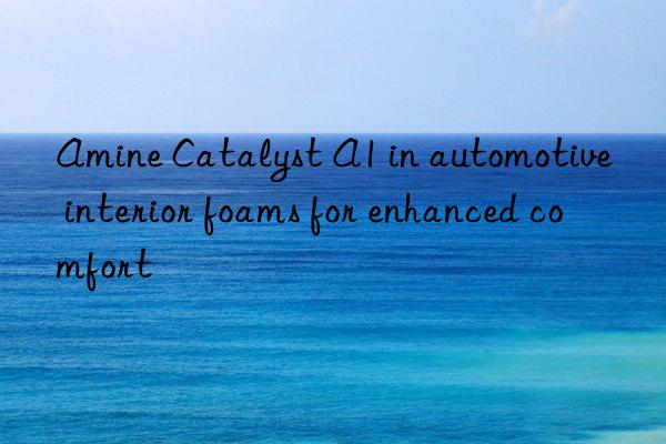Amine Catalyst A1 in automotive interior foams for enhanced comfort