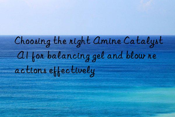 Choosing the right Amine Catalyst A1 for balancing gel and blow reactions effectively