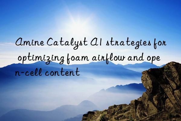 Amine Catalyst A1 strategies for optimizing foam airflow and open-cell content