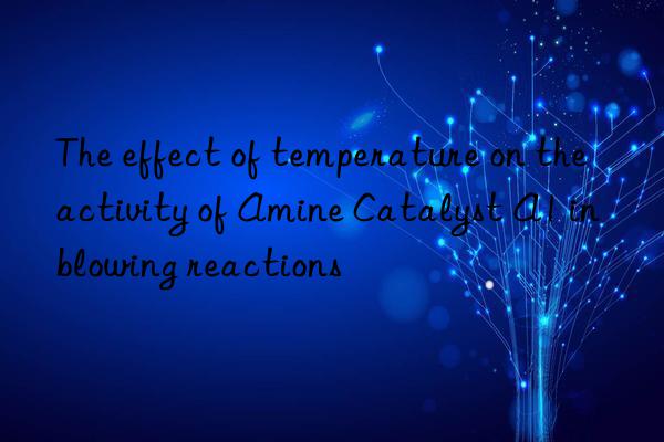 The effect of temperature on the activity of Amine Catalyst A1 in blowing reactions