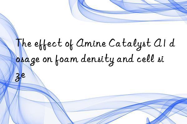 The effect of Amine Catalyst A1 dosage on foam density and cell size