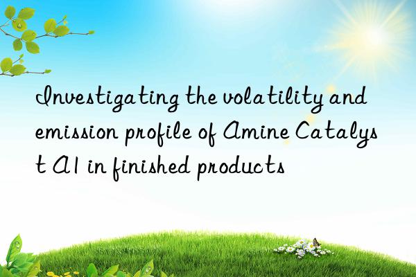 Investigating the volatility and emission profile of Amine Catalyst A1 in finished products