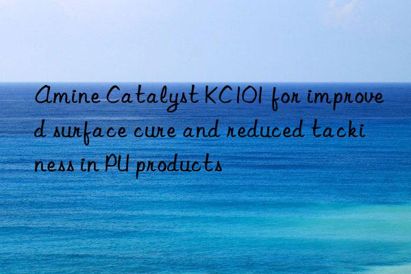 Amine Catalyst KC101 for improved surface cure and reduced tackiness in PU products