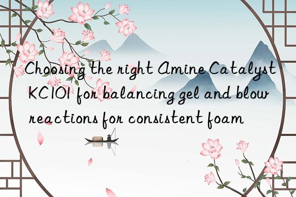 Choosing the right Amine Catalyst KC101 for balancing gel and blow reactions for consistent foam