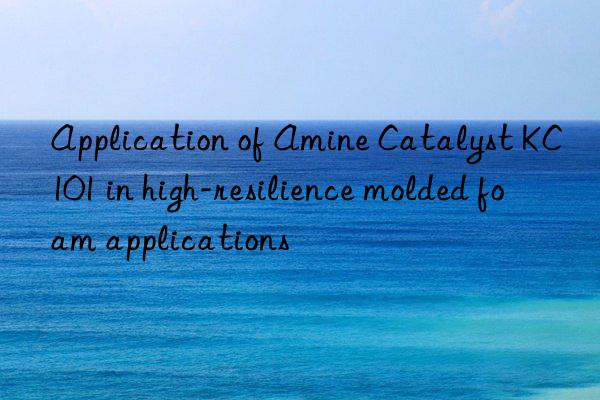 Application of Amine Catalyst KC101 in high-resilience molded foam applications