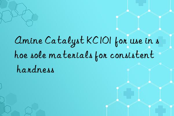 Amine Catalyst KC101 for use in shoe sole materials for consistent hardness