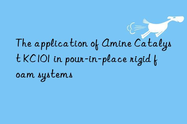 The application of Amine Catalyst KC101 in pour-in-place rigid foam systems
