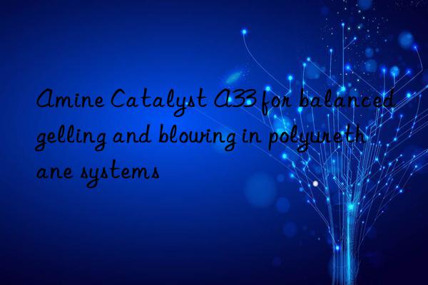 Amine Catalyst A33 for balanced gelling and blowing in polyurethane systems