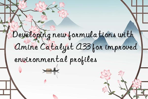 Developing new formulations with Amine Catalyst A33 for improved environmental profiles